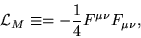 \begin{displaymath}
{\cal L}_{M} \equiv = - \frac{1}{4} F^{\mu \nu}F_{\mu \nu},
\end{displaymath}
