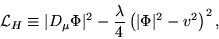 \begin{displaymath}
{\cal L}_{H} \equiv \vert D_{\mu} \Phi\vert^2 - \frac{\lambda}{4}
\left(\vert\Phi\vert^2 - v^2\right)^2,
\end{displaymath}