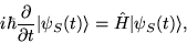 \begin{displaymath}
i \hbar \frac{\partial}{ \partial t} \vert \psi_S(t) \rangle = \hat{H} \vert
\psi_S(t)\rangle,
\end{displaymath}