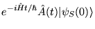 $\displaystyle e^{- i \hat{H} t/\hbar}
\hat{A}(t)\vert\psi_S(0)\rangle$