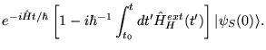$\displaystyle e^{- i \hat{H} t/\hbar}\left[1 - i \hbar^{-1} \int_{t_0}^t d t'
\hat{H}_H^{ext} (t')\right] \vert \psi_S(0)\rangle.$