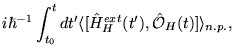 $\displaystyle i \hbar^{-1}
\int_{t_0}^t d t' \langle [\hat{H}_H^{ext} (t'), \hat{\cal O}_H (t) ]
\rangle_{n.p.},$