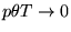 $p \theta T \rightarrow 0$